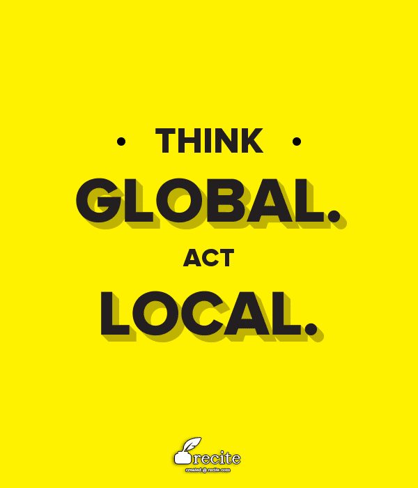 Think Global. Act Local.